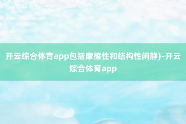 开云综合体育app包括摩擦性和结构性闲静)-开云综合体育app
