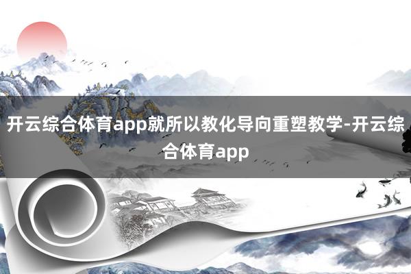 开云综合体育app就所以教化导向重塑教学-开云综合体育app