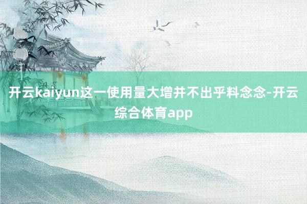 开云kaiyun这一使用量大增并不出乎料念念-开云综合体育app
