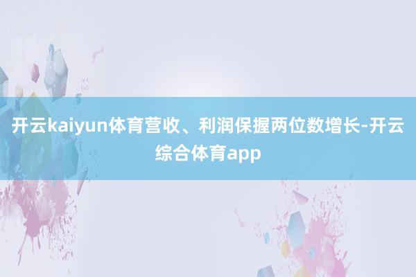 开云kaiyun体育营收、利润保握两位数增长-开云综合体育app