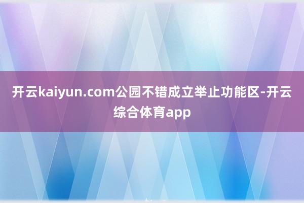 开云kaiyun.com公园不错成立举止功能区-开云综合体育app