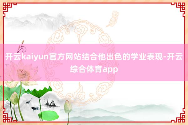 开云kaiyun官方网站结合他出色的学业表现-开云综合体育app