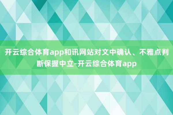 开云综合体育app和讯网站对文中确认、不雅点判断保握中立-开云综合体育app