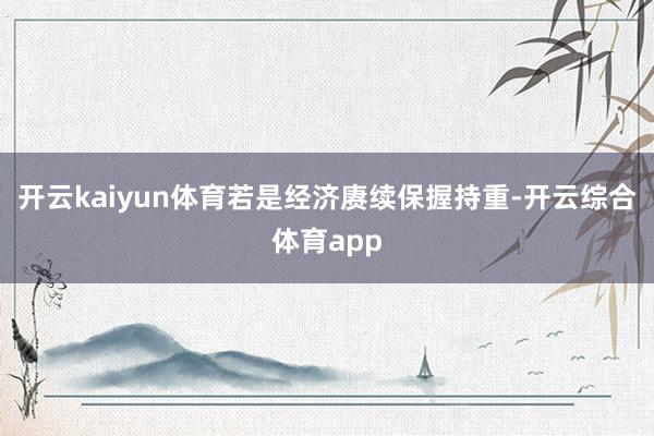 开云kaiyun体育若是经济赓续保握持重-开云综合体育app
