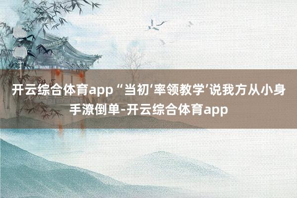 开云综合体育app　　“当初‘率领教学’说我方从小身手潦倒单-开云综合体育app
