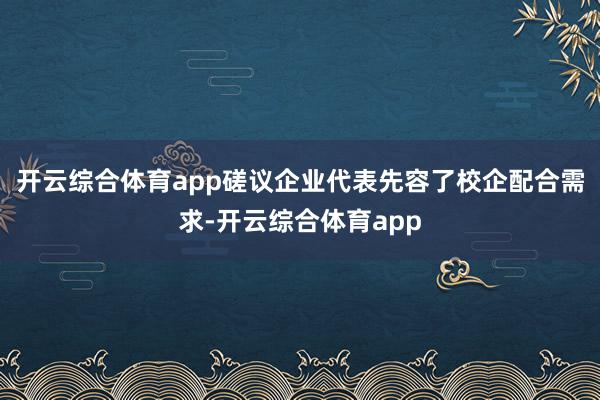开云综合体育app磋议企业代表先容了校企配合需求-开云综合体育app