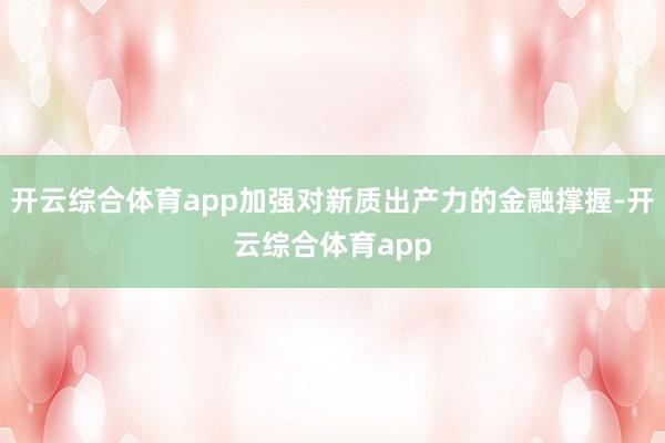 开云综合体育app加强对新质出产力的金融撑握-开云综合体育app