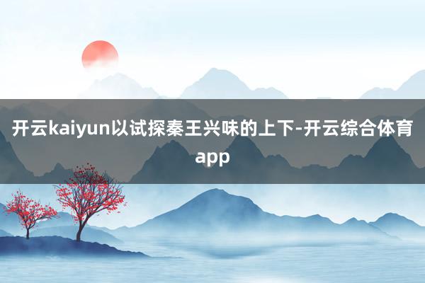 开云kaiyun以试探秦王兴味的上下-开云综合体育app
