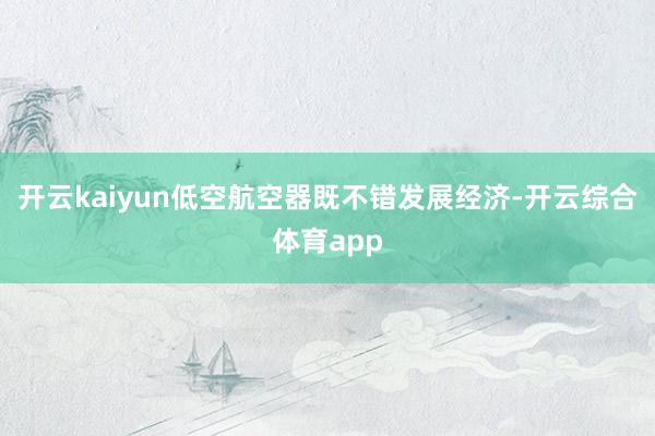 开云kaiyun低空航空器既不错发展经济-开云综合体育app