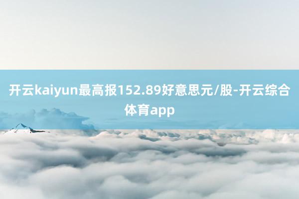 开云kaiyun最高报152.89好意思元/股-开云综合体育app