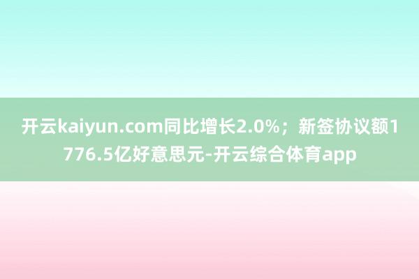 开云kaiyun.com同比增长2.0%；新签协议额1776.5亿好意思元-开云综合体育app