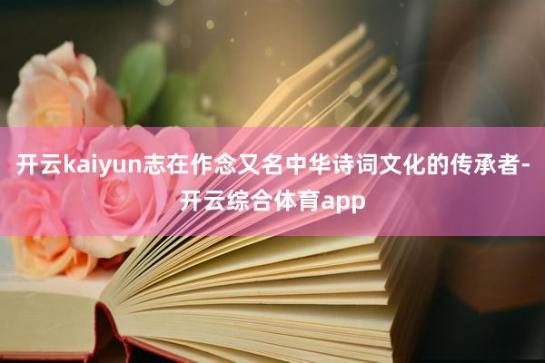 开云kaiyun志在作念又名中华诗词文化的传承者-开云综合体育app