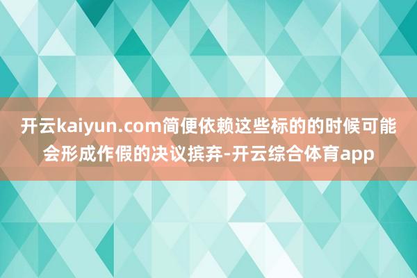 开云kaiyun.com简便依赖这些标的的时候可能会形成作假的决议摈弃-开云综合体育app