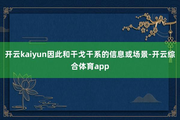 开云kaiyun因此和干戈干系的信息或场景-开云综合体育app