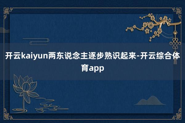 开云kaiyun两东说念主逐步熟识起来-开云综合体育app