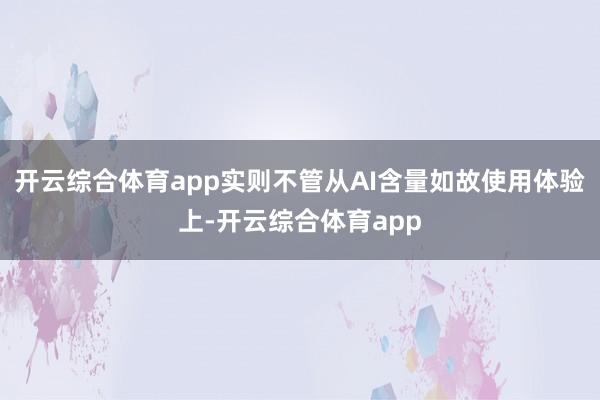 开云综合体育app实则不管从AI含量如故使用体验上-开云综合体育app