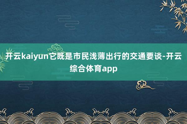 开云kaiyun它既是市民浅薄出行的交通要谈-开云综合体育app
