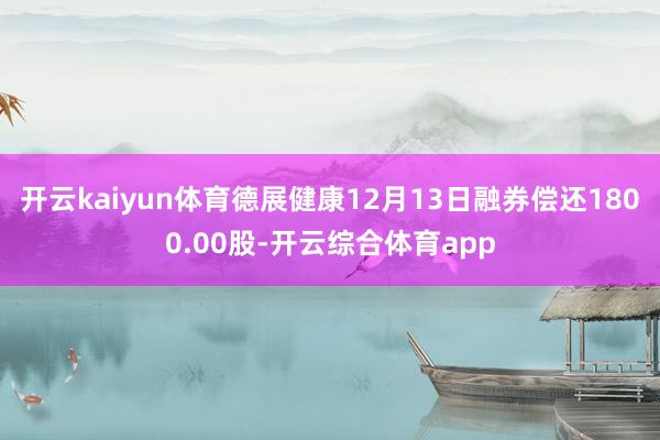 开云kaiyun体育德展健康12月13日融券偿还1800.00股-开云综合体育app