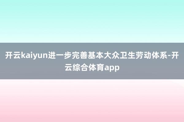 开云kaiyun进一步完善基本大众卫生劳动体系-开云综合体育app
