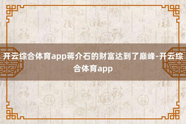 开云综合体育app蒋介石的财富达到了巅峰-开云综合体育app