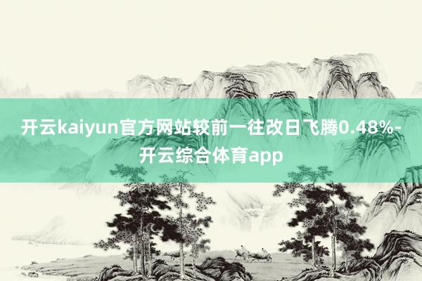 开云kaiyun官方网站较前一往改日飞腾0.48%-开云综合体育app