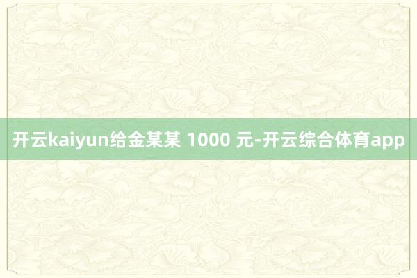 开云kaiyun给金某某 1000 元-开云综合体育app