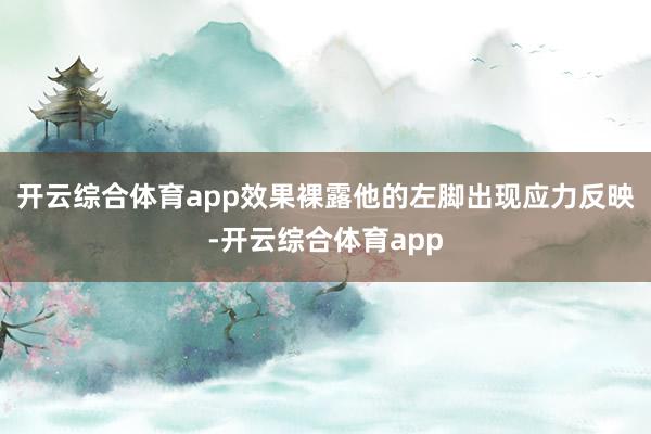 开云综合体育app效果裸露他的左脚出现应力反映-开云综合体育app