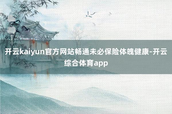 开云kaiyun官方网站畅通未必保险体魄健康-开云综合体育app
