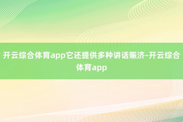 开云综合体育app它还提供多种讲话赈济-开云综合体育app