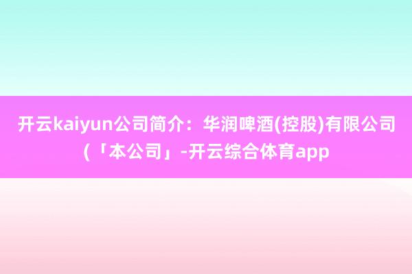 开云kaiyun公司简介：华润啤酒(控股)有限公司(「本公司」-开云综合体育app