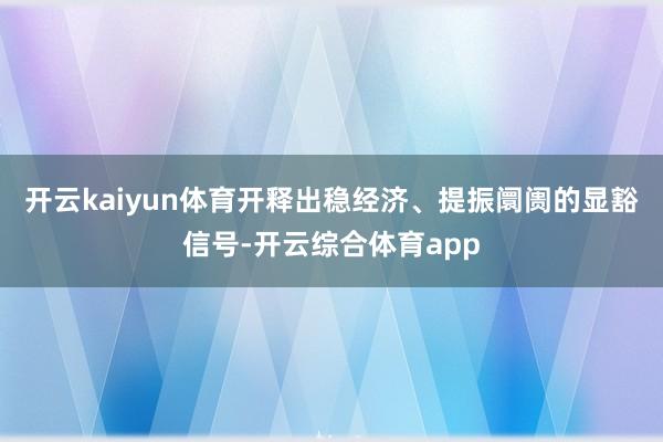 开云kaiyun体育开释出稳经济、提振阛阓的显豁信号-开云综合体育app