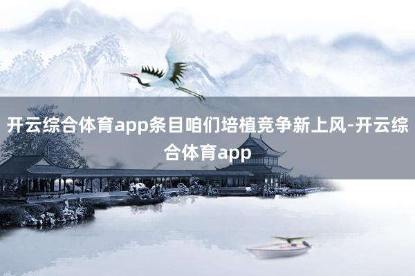 开云综合体育app条目咱们培植竞争新上风-开云综合体育app