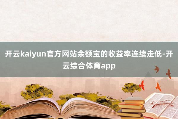 开云kaiyun官方网站余额宝的收益率连续走低-开云综合体育app
