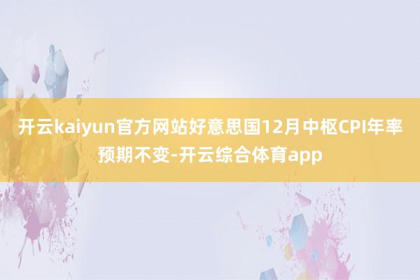 开云kaiyun官方网站好意思国12月中枢CPI年率预期不变-开云综合体育app