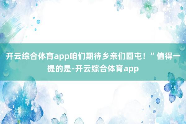 开云综合体育app咱们期待乡亲们回屯！”值得一提的是-开云综合体育app