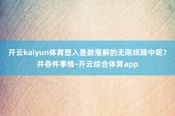 开云kaiyun体育堕入是数落解的无限烦躁中呢？并吞件事情-开云综合体育app