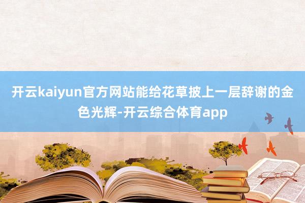 开云kaiyun官方网站能给花草披上一层辞谢的金色光辉-开云综合体育app