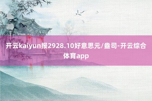 开云kaiyun报2928.10好意思元/盎司-开云综合体育app