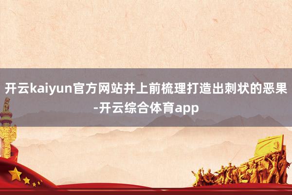 开云kaiyun官方网站并上前梳理打造出刺状的恶果-开云综合体育app