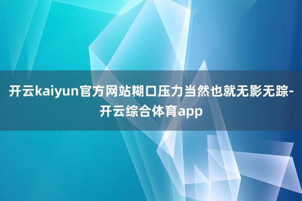 开云kaiyun官方网站糊口压力当然也就无影无踪-开云综合体育app