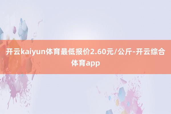 开云kaiyun体育最低报价2.60元/公斤-开云综合体育app